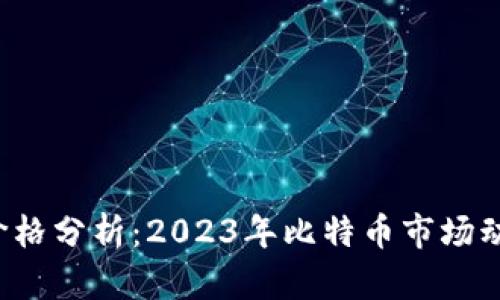 最新BTC行情价格分析:2023年比特币市场动向与投资机会