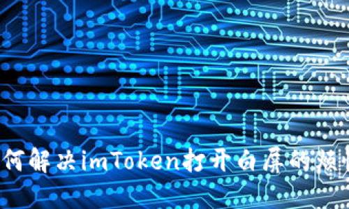 如何解决imToken打开白屏的烦恼？