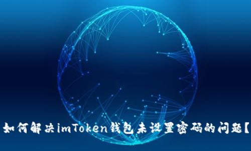 如何解决imToken钱包未设置密码的问题？