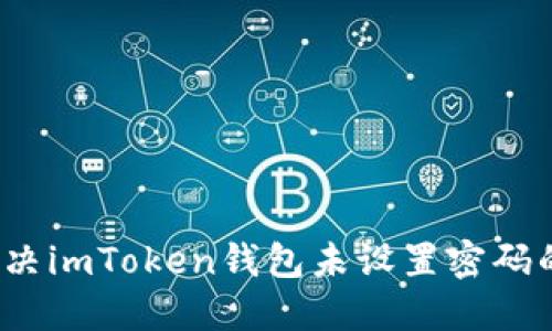 如何解决imToken钱包未设置密码的问题？