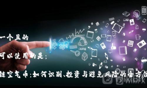 思考一个且的

我们可以使用的是： 

区块链空气币：如何识别、投资与避免风险的全方位指南
