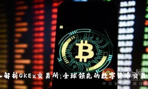 深入解析OKEx交易所：全球领先的数字货币交易平台