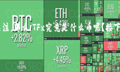 区块链TFx是什么币是一个颇具魅力的话题,吸引了众多加密货币爱好者的关注。那么,TFx究竟是什么币呢?接下来我们将详细探讨这一问题,并分析TFx币的特点、潜力以及相关的注意事项。
全解析:区块链TFx币的特性与未来潜力