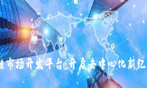 briaoti区块链市场开发平台：开启去中心化新纪元的强大工具