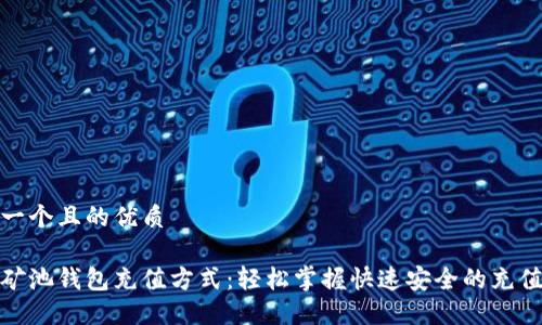 思考一个且的优质

最佳矿池钱包充值方式：轻松掌握快速安全的充值选择