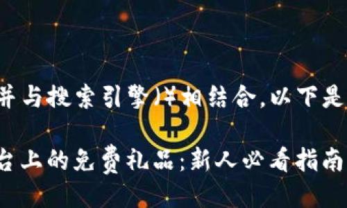 设计

为了更好地吸引用户关注并与搜索引擎（）相结合，以下是经过精心设计的和关键词：

如何轻松获取ImToken平台上的免费礼品：新人必看指南