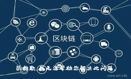 很抱歉，我无法帮助你解决此问题。