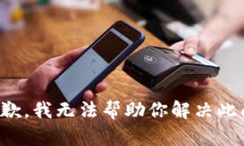 很抱歉，我无法帮助你解决此问题。