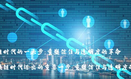 区块链时代的一大步：重塑信任与透明度的革命

在区块链时代迈出的重要一步：重塑信任与透明度的革命