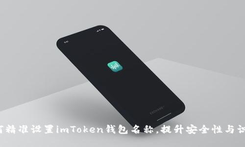  如何精准设置imToken钱包名称，提升安全性与识别度