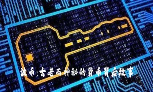 波币:古老而神秘的货币背后故事