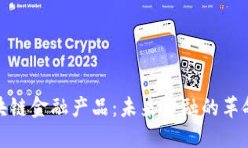 探索区块链金融产品：未来金融的革命性选择
