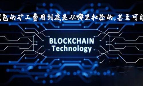 思考一个且的，选择精准的形容词修饰关键词

在数字货币的世界里，很多用户在进行转账或交易时，常常会遇到“矿工费用”这个术语。许多人可能不清楚钱包的矿工费用到底是从哪里扣除的，甚至可能不明白这些费用的产生机制。这种情况下，一个直观易懂的不仅能吸引用户点击，同时也能清晰地传达信息。

设定与关键词

以下是我为而设计的，以及相关的关键词：

深入了解钱包的矿工费用从何而来？