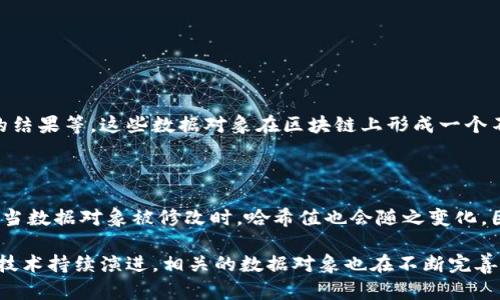 区块链数据对象是指在区块链技术中存储、传递和管理的数据单元。为了更好地理解这一概念，下面从几个方面着手，帮助你全面掌握区块链数据对象的含义以及它在区块链中的重要性。

1. 区块链基础概念

在深入区块链数据对象之前，我们首先要了解区块链的基本概念。区块链是一种去中心化的分布式账本技术，可以记录所有参与者之间的交易信息。在这个账本中，每一笔交易都会被打包成一个“区块”，并链式相连，形成一个透明且不可篡改的数据结构。

2. 数据对象的定义

数据对象在区块链中通常指的是存储在区块中的具体数据单元。这些数据可以是交易信息、智能合约、数字资产的所有权等多种形式。每个数据对象都有其特定的格式和结构，例如在比特币网络中，交易数据对象包括发送方、接收方和交易金额等信息。

3. 数据对象的构成

区块链数据对象通常包含以下几个核心元素：
ul
  listrong交易信息：/strong包括交易发起者、接收者、金额等基本信息。/li
  listrong时间戳：/strong记录交易发生的时间，帮助后续验证和追踪。/li
  listrong哈希值：/strong每个数据对象都包含一个唯一的哈希值，用于确保数据的完整性和防篡改性。/li
  listrong签名：/strong保证交易的合法性，以防止未授权的操作。/li
/ul

4. 区块链数据对象的功能和优势

区块链数据对象的设计赋予了它许多独特的功能和优势：
ul
  listrong透明性：/strong所有参与者都能查看交易记录，增强信任。/li
  listrong安全性：/strong使用密码学技术保障数据的安全性和私密性。/li
  listrong去中心化：/strong数据对象不存储在单一位置，避免了单点故障。/li
  listrong不可篡改性：/strong一旦写入区块，数据就无法被随意修改，提高了数据的佐证能力。/li
/ul

5. 实际应用中的案例

为了更好地理解区块链数据对象，我们来看看一些具体应用案例：

h45.1 数字货币交易/h4
在比特币网络中，每笔交易都是一个数据对象，记录了发起地址、接收地址以及转移的比特币数量。这些信息被打包到一个区块中，任何人都可以查看以确认交易的真实性。

h45.2 供应链管理/h4
在供应链中，区块链数据对象可以用于记录物品的流转过程，通过透明的记录增强对供应链各个环节的信任，减少了假货和不合规商品的出现。

h45.3 智能合约/h4
智能合约是一种自执行的合约，其条款被直接写入代码中。在以太坊等区块链平台上，智能合约的各项数据对象可以自动执行，减少了人为干预，提高了效率。

6. 常见问题解答

了解了区块链数据对象的基本概念后，下面我们来看两个常见的问题。

h46.1 什么是智能合约中的数据对象？/h4

智能合约中的数据对象是指合约执行过程中所需的各种信息和记录。这包括合约的条件、参与者信息、时间戳以及执行后的结果等。这些数据对象在区块链上形成一个不可篡改的记录，确保了合约的公正执行。

h46.2 如何验证区块链数据对象的真实性？/h4

验证区块链数据对象的真实性主要依靠其哈希值和数字签名。每个区块的数据对象通过哈希算法生成一个唯一的哈希值，当数据对象被修改时，哈希值也会随之变化。因此，通过对比哈希值，可以判断数据的完整性和真实性。此外，数字签名则确保了发起者的身份验证，给交易增添了可信度。

通过以上内容，我们详细探讨了区块链数据对象的含义、构成与应用，希望能助你更好理解这一重要的区块链概念。区块链技术持续演进，相关的数据对象也在不断完善，这将推动各行各业的创新和变革。