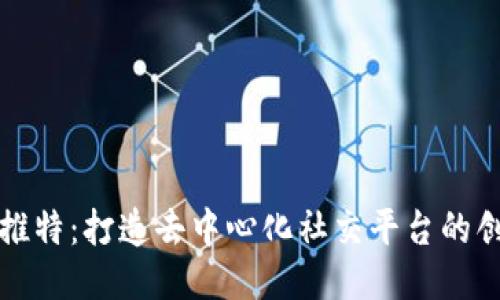 区块链推特：打造去中心化社交平台的创新之路