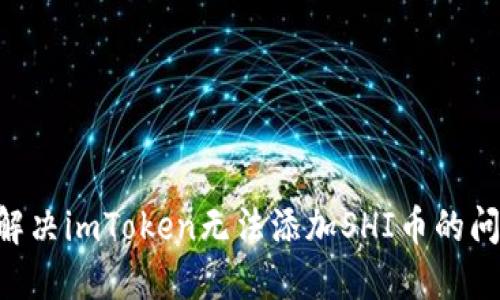 ### 如何解决imToken无法添加SHI币的问题：完整指南