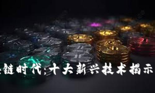 探索区块链时代：十大新兴技术揭示未来潜力