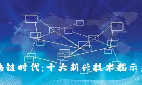 探索区块链时代：十大新兴技术揭示未来潜力