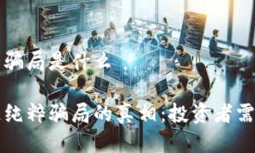 区块链纯粹骗局是什么

揭开区块链纯粹骗局的真相：投资者需警惕的陷阱