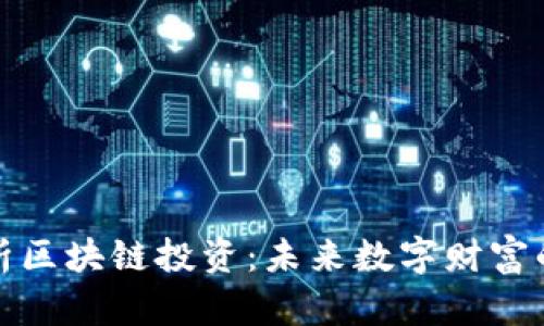 深入解析区块链投资：未来数字财富的新机遇