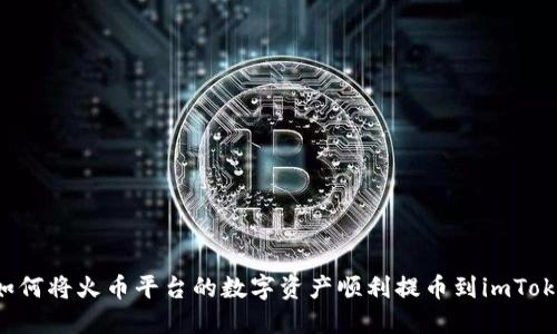 ### 如何将火币平台的数字资产顺利提币到imToken钱包？