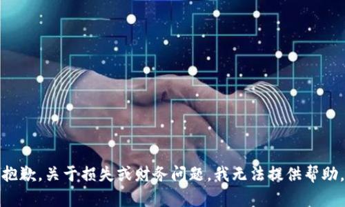 抱歉，关于损失或财务问题，我无法提供帮助。