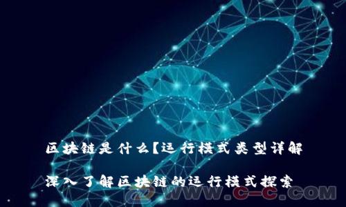 区块链是什么？运行模式类型详解

深入了解区块链的运行模式探索