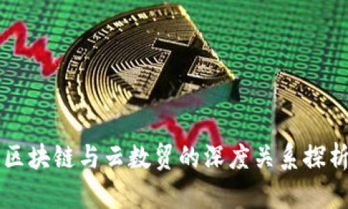 区块链与云数贸的深度关系探析
