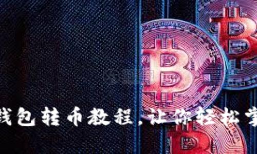 详细的imToken钱包转币教程,让你轻松掌握数字资产转移