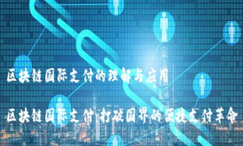 区块链国际支付的理解与应用
区块链国际支付:打破国界的便捷支付革命