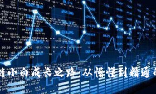区块链小白成长之路：从懵懂到精通的蜕变