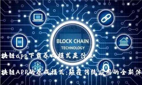 区块链app下载养成模式是什么
区块链APP的养成模式:颠覆传统应用的全新体验