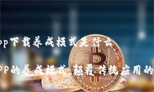 区块链app下载养成模式是什么
区块链APP的养成模式:颠覆传统应用的全新体验