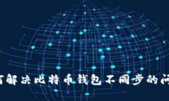 如何解决比特币钱包不同步的问题？