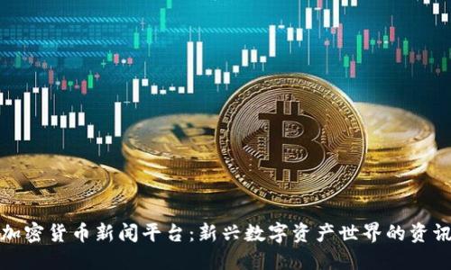 探秘加密货币新闻平台：新兴数字资产世界的资讯枢纽