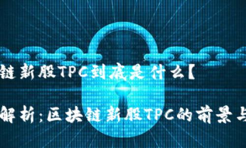 区块链新股TPC到底是什么？

深入解析：区块链新股TPC的前景与潜力