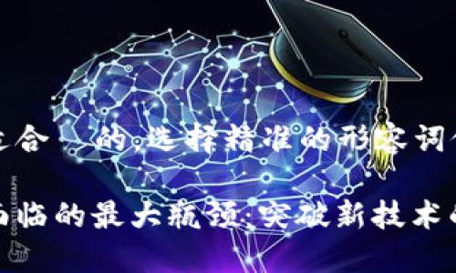 思考一个且适合  的，选择精准的形容词修饰关键词

揭秘区块链面临的最大瓶颈：突破新技术的挑战与机遇
