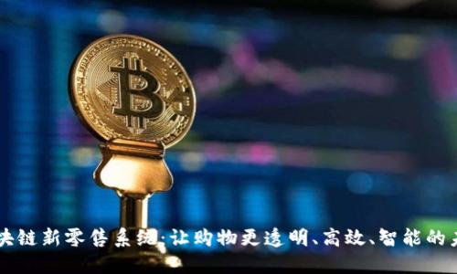 区块链新零售系统：让购物更透明、高效、智能的未来
