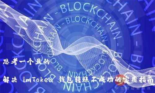 思考一个且的

解决 imToken 钱包转账不成功的实用指南