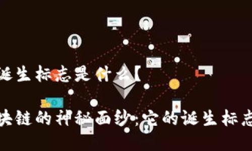 区块链诞生标志是什么？

揭开区块链的神秘面纱：它的诞生标志与意义