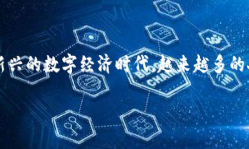 区块链货币投资是一项高度动态和前景广阔的金融活动，吸引了全球无数投资者的关注。在这个新兴的数字经济时代，越来越多的人开始意识到区块链技术与加密货币之间的密切关系，以及这些创新科技所带来的潜在投资机会。

塑造未来财富的区块链货币投资