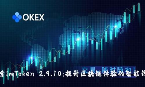 探索imToken 2.9.10：提升区块链体验的智能钱包