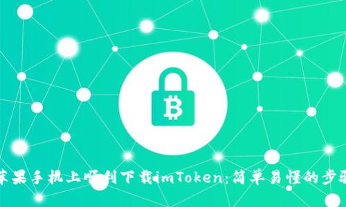 如何在苹果手机上顺利下载imToken：简单易懂的步骤与技巧