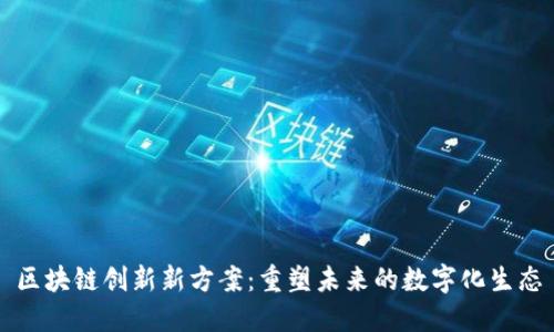 区块链创新新方案:重塑未来的数字化生态