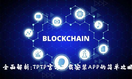 全面解析:TPTP官方下载安装APP的简单攻略