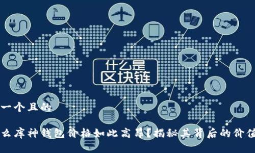 思考一个且的

为什么库神钱包价格如此高昂？揭秘其背后的价值因素