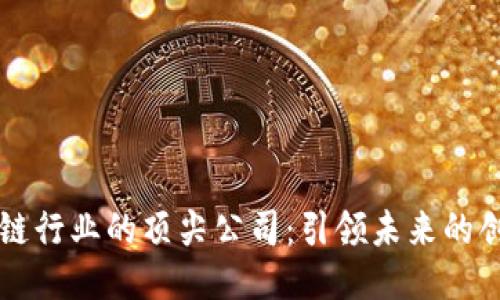 区块链行业的顶尖公司:引领未来的创新者