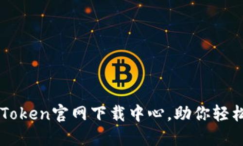便捷安全的imToken官网下载中心，助你轻松管理数字资产