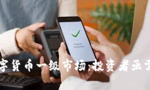 深入解读数字货币一级市场:投资者亟需了解的真相