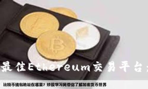 如何选择最佳Ethereum交易平台:全面指南